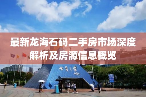 最新龙海石码二手房市场深度解析及房源信息概览