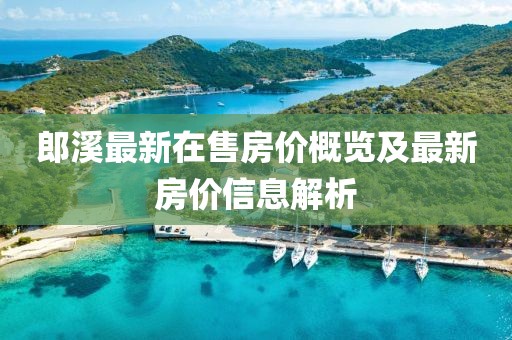 郎溪最新在售房价概览及最新房价信息解析
