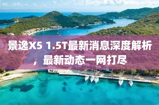 景逸X5 1.5T最新消息深度解析，最新动态一网打尽