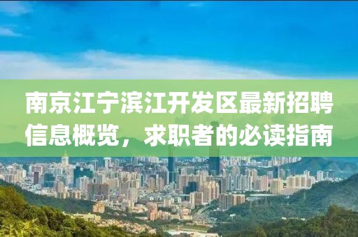 南京江宁滨江开发区最新招聘信息概览，求职者的必读指南