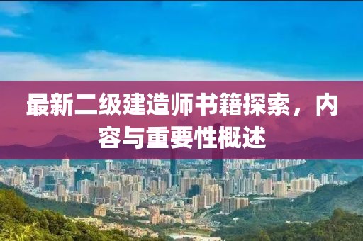 最新二级建造师书籍探索，内容与重要性概述
