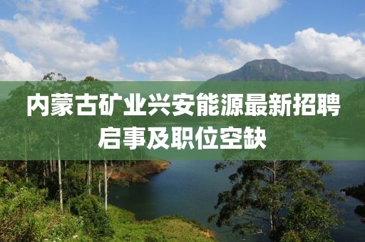 内蒙古矿业兴安能源最新招聘启事及职位空缺
