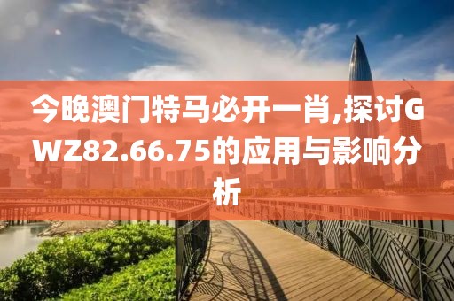今晚澳门特马必开一肖,探讨GWZ82.66.75的应用与影响分析