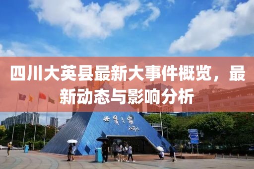 四川大英县最新大事件概览，最新动态与影响分析