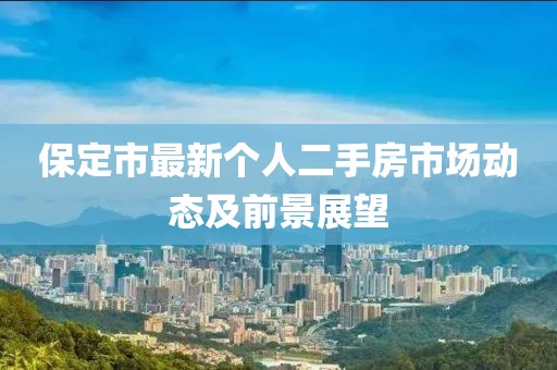 保定市最新个人二手房市场动态及前景展望