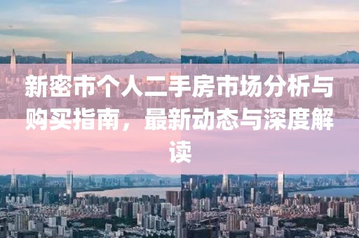 新密市个人二手房市场分析与购买指南，最新动态与深度解读