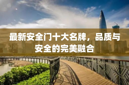 最新安全门十大名牌，品质与安全的完美融合
