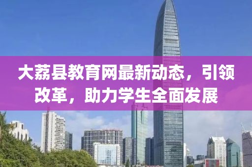 大荔县教育网最新动态，引领改革，助力学生全面发展