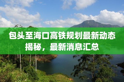 包头至海口高铁规划最新动态揭秘，最新消息汇总