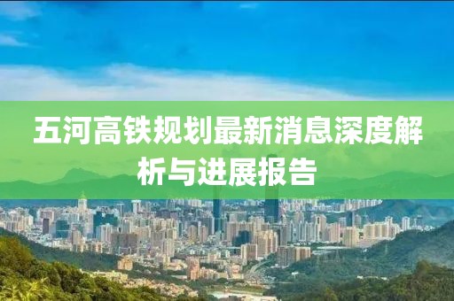 五河高铁规划最新消息深度解析与进展报告
