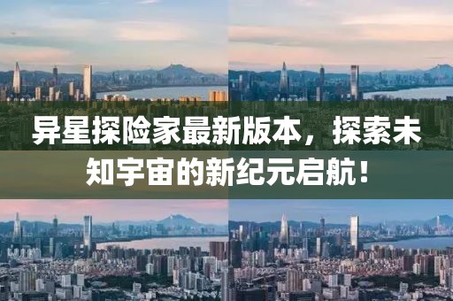 异星探险家最新版本，探索未知宇宙的新纪元启航！