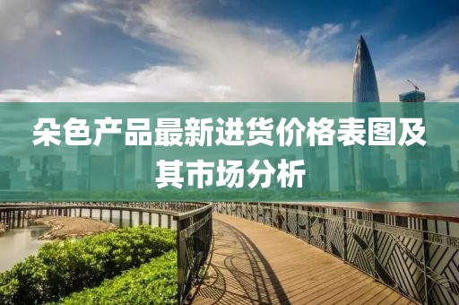 朵色产品最新进货价格表图及其市场分析