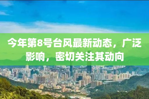 今年第8号台风最新动态，广泛影响，密切关注其动向
