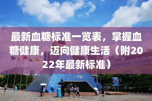 最新血糖标准一览表，掌握血糖健康，迈向健康生活（附2022年最新标准）