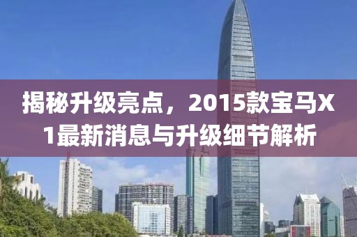 揭秘升级亮点，2015款宝马X1最新消息与升级细节解析