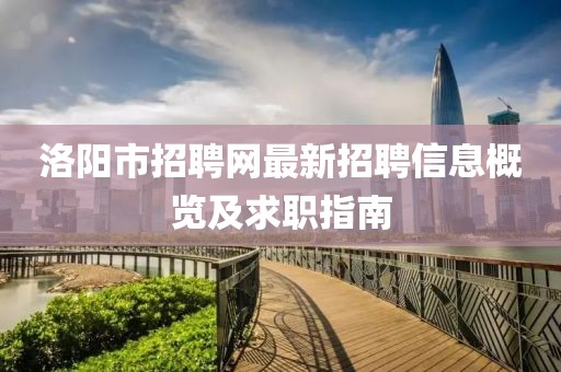 洛阳市招聘网最新招聘信息概览及求职指南