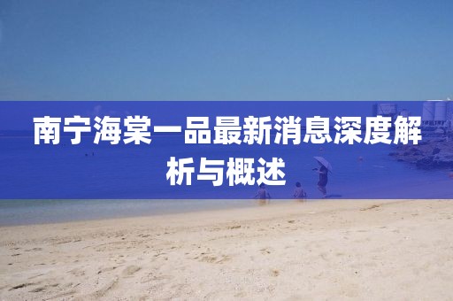 南宁海棠一品最新消息深度解析与概述
