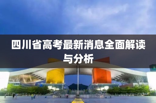 四川省高考最新消息全面解读与分析