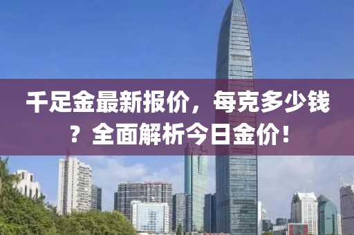 千足金最新报价，每克多少钱？全面解析今日金价！