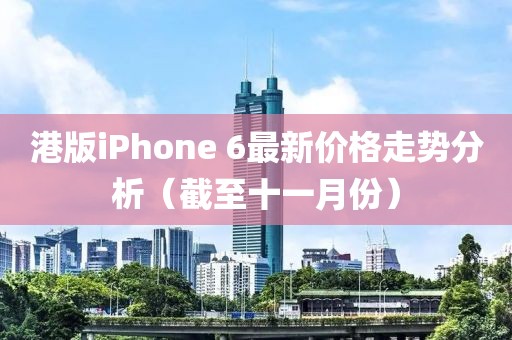 港版iPhone 6最新价格走势分析（截至十一月份）