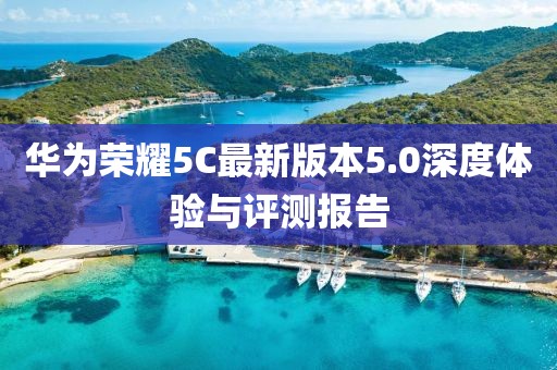 华为荣耀5C最新版本5.0深度体验与评测报告