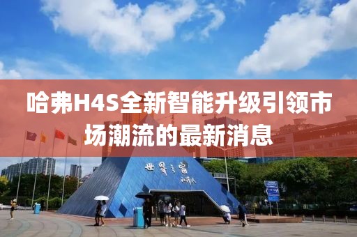 哈弗H4S全新智能升级引领市场潮流的最新消息
