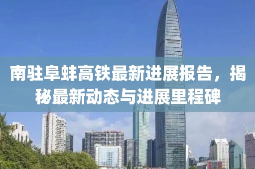 南驻阜蚌高铁最新进展报告，揭秘最新动态与进展里程碑