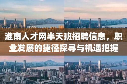 淮南人才网半天班招聘信息，职业发展的捷径探寻与机遇把握
