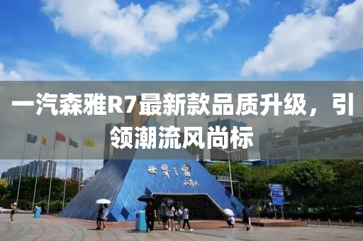 一汽森雅R7最新款品质升级，引领潮流风尚标