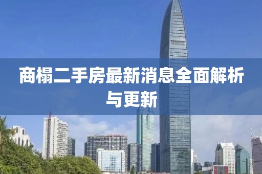 商榻二手房最新消息全面解析与更新