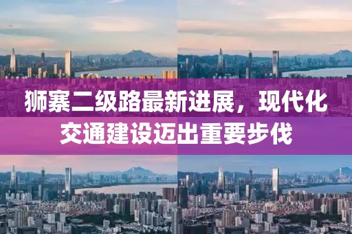 狮寨二级路最新进展，现代化交通建设迈出重要步伐