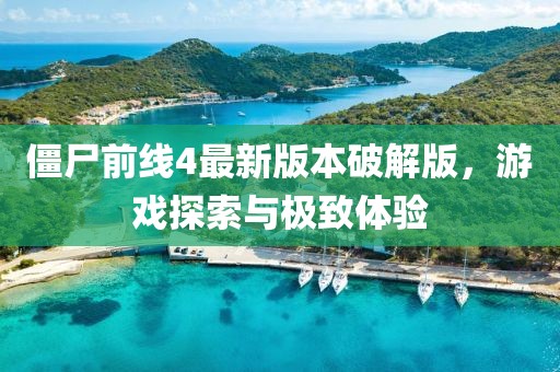 僵尸前线4最新版本破解版，游戏探索与极致体验