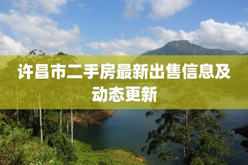许昌市二手房最新出售信息及动态更新