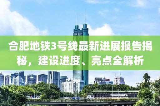 合肥地铁3号线最新进展报告揭秘，建设进度、亮点全解析