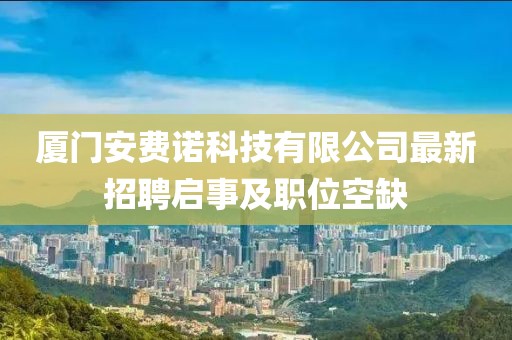 厦门安费诺科技有限公司最新招聘启事及职位空缺