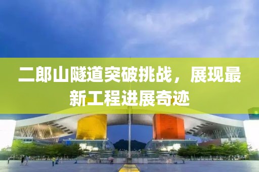 二郎山隧道突破挑战，展现最新工程进展奇迹