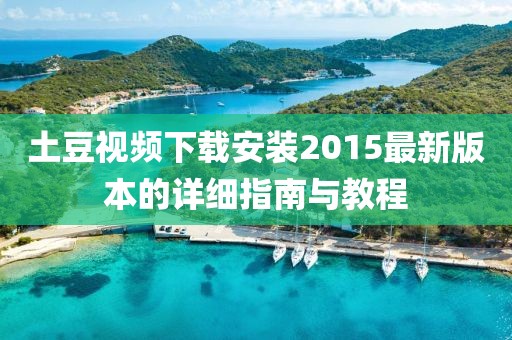 土豆视频下载安装2015最新版本的详细指南与教程