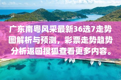 广东南粤风采最新36选7走势图解析与预测，彩票走势趋势分析返回搜狐查看更多内容。