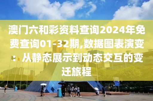 澳门六和彩资料查询2024年免费查询01-32期,数据图表演变：从静态展示到动态交互的变迁旅程