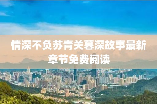 情深不负苏青关暮深故事最新章节免费阅读