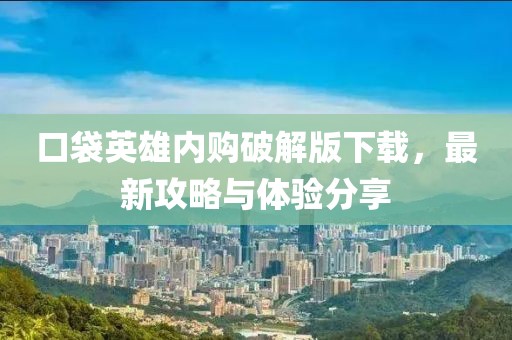 口袋英雄内购破解版下载，最新攻略与体验分享