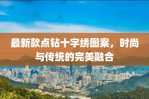 最新款点钻十字绣图案，时尚与传统的完美融合