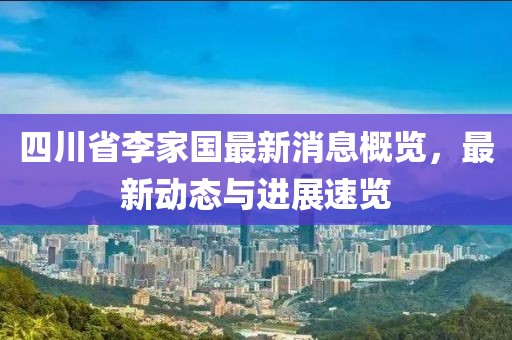 四川省李家国最新消息概览，最新动态与进展速览