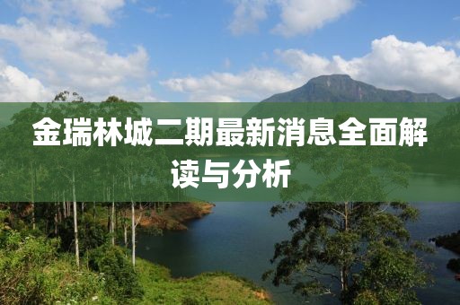 金瑞林城二期最新消息全面解读与分析