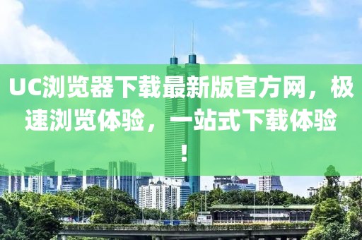 UC浏览器下载最新版官方网，极速浏览体验，一站式下载体验！