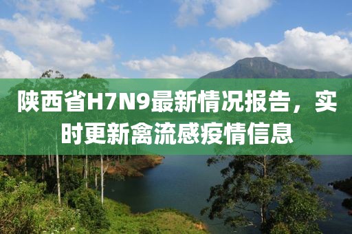 陕西省H7N9最新情况报告，实时更新禽流感疫情信息