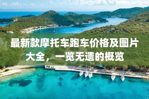 最新款摩托车跑车价格及图片大全，一览无遗的概览