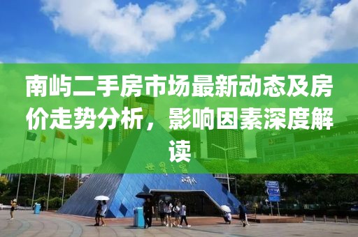 南屿二手房市场最新动态及房价走势分析，影响因素深度解读