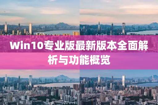 Win10专业版最新版本全面解析与功能概览