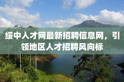 绥中人才网最新招聘信息网，引领地区人才招聘风向标